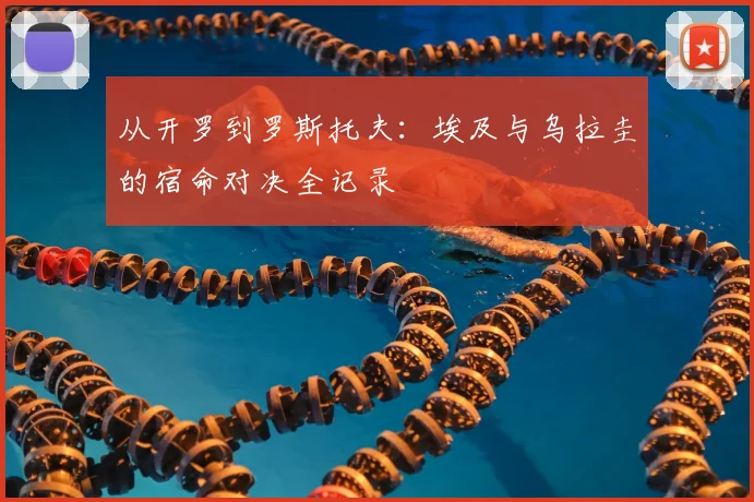 从开罗到罗斯托夫：埃及与乌拉圭的宿命对决全记录